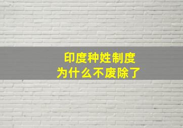 印度种姓制度为什么不废除了