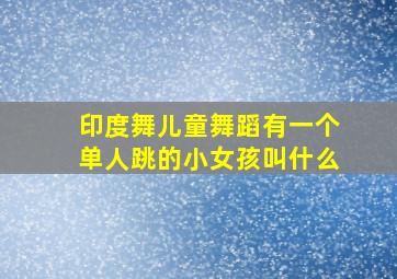 印度舞儿童舞蹈有一个单人跳的小女孩叫什么