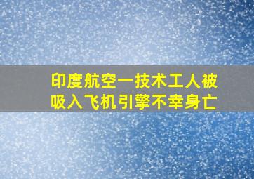 印度航空一技术工人被吸入飞机引擎不幸身亡