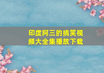 印度阿三的搞笑视频大全集播放下载