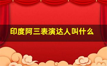 印度阿三表演达人叫什么