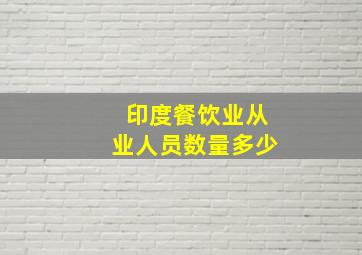 印度餐饮业从业人员数量多少