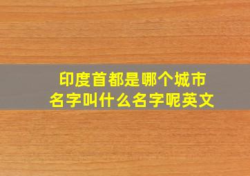 印度首都是哪个城市名字叫什么名字呢英文