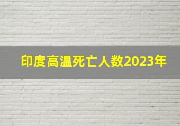 印度高温死亡人数2023年