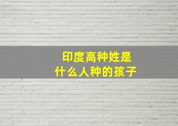 印度高种姓是什么人种的孩子