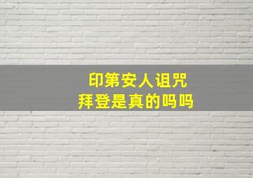 印第安人诅咒拜登是真的吗吗