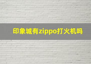 印象城有zippo打火机吗