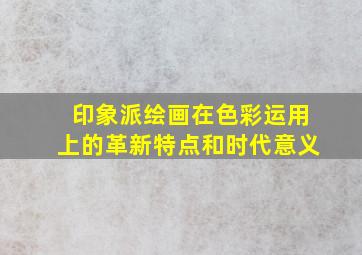 印象派绘画在色彩运用上的革新特点和时代意义