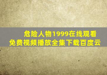 危险人物1999在线观看免费视频播放全集下载百度云