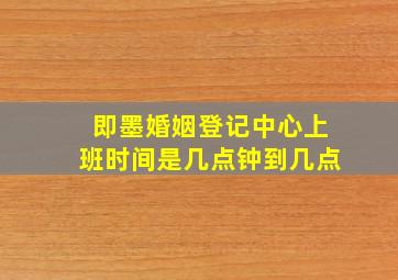 即墨婚姻登记中心上班时间是几点钟到几点