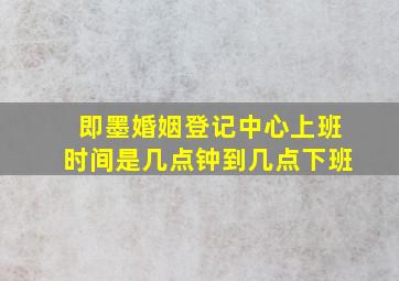 即墨婚姻登记中心上班时间是几点钟到几点下班