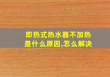 即热式热水器不加热是什么原因,怎么解决