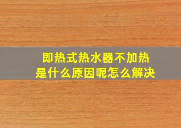 即热式热水器不加热是什么原因呢怎么解决