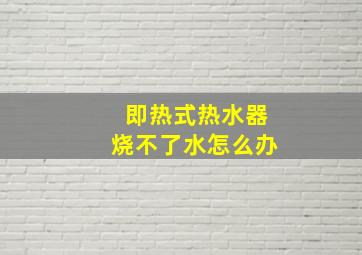 即热式热水器烧不了水怎么办