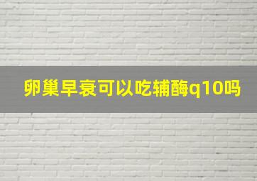 卵巢早衰可以吃辅酶q10吗