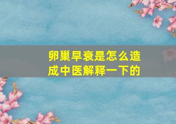 卵巢早衰是怎么造成中医解释一下的