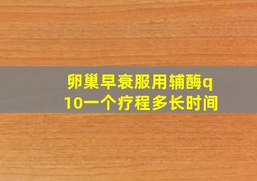 卵巢早衰服用辅酶q10一个疗程多长时间