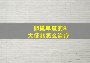 卵巢早衰的8大征兆怎么治疗