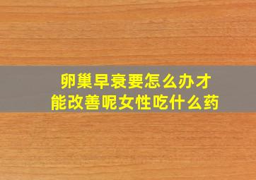 卵巢早衰要怎么办才能改善呢女性吃什么药