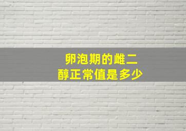 卵泡期的雌二醇正常值是多少