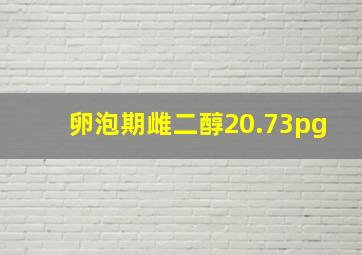 卵泡期雌二醇20.73pg