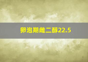 卵泡期雌二醇22.5