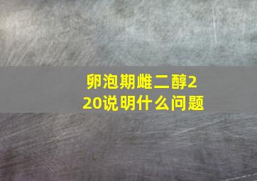 卵泡期雌二醇220说明什么问题