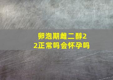 卵泡期雌二醇22正常吗会怀孕吗