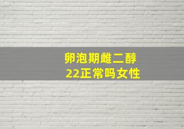 卵泡期雌二醇22正常吗女性