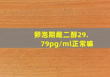 卵泡期雌二醇29.79pg/ml正常嘛