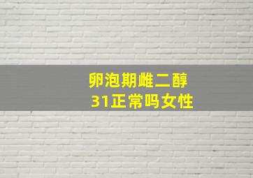 卵泡期雌二醇31正常吗女性