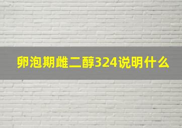 卵泡期雌二醇324说明什么