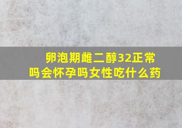 卵泡期雌二醇32正常吗会怀孕吗女性吃什么药