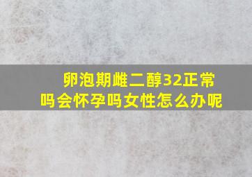 卵泡期雌二醇32正常吗会怀孕吗女性怎么办呢