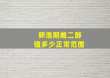 卵泡期雌二醇值多少正常范围