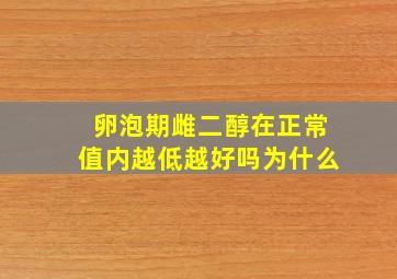 卵泡期雌二醇在正常值内越低越好吗为什么