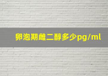 卵泡期雌二醇多少pg/ml