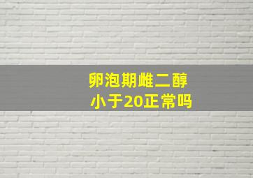 卵泡期雌二醇小于20正常吗