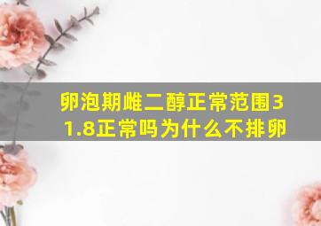 卵泡期雌二醇正常范围31.8正常吗为什么不排卵