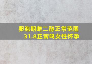 卵泡期雌二醇正常范围31.8正常吗女性怀孕