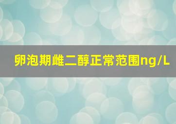 卵泡期雌二醇正常范围ng/L