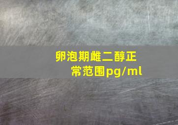 卵泡期雌二醇正常范围pg/ml