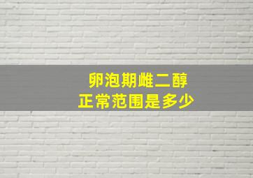 卵泡期雌二醇正常范围是多少