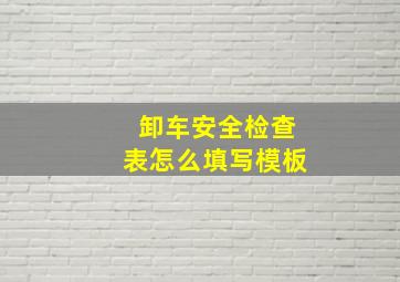 卸车安全检查表怎么填写模板