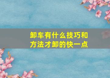 卸车有什么技巧和方法才卸的快一点