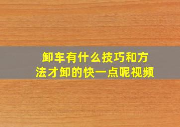 卸车有什么技巧和方法才卸的快一点呢视频