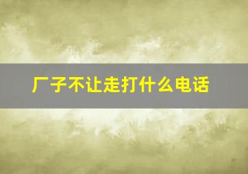 厂子不让走打什么电话