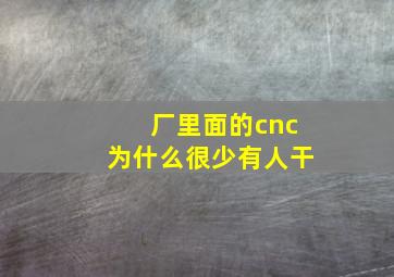 厂里面的cnc为什么很少有人干