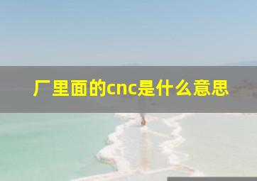 厂里面的cnc是什么意思