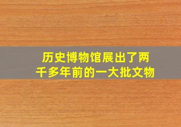 历史博物馆展出了两千多年前的一大批文物